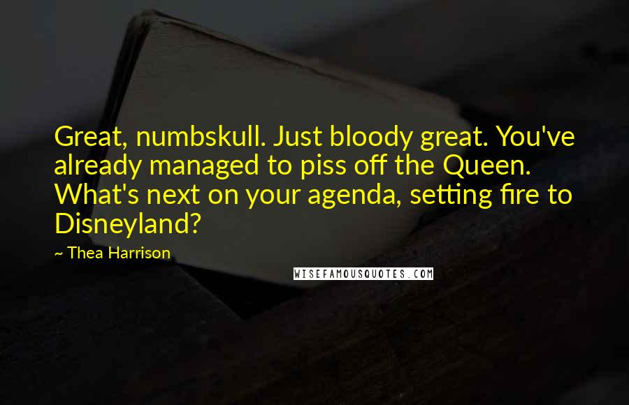 Thea Harrison Quotes: Great, numbskull. Just bloody great. You've already managed to piss off the Queen. What's next on your agenda, setting fire to Disneyland?