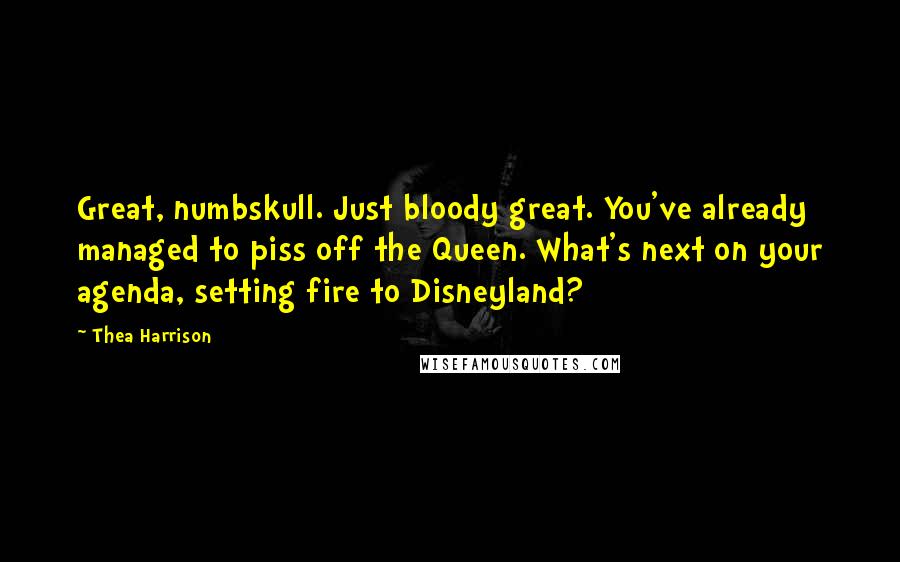 Thea Harrison Quotes: Great, numbskull. Just bloody great. You've already managed to piss off the Queen. What's next on your agenda, setting fire to Disneyland?