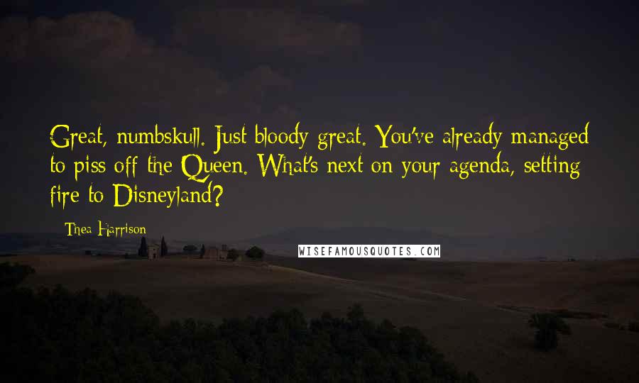 Thea Harrison Quotes: Great, numbskull. Just bloody great. You've already managed to piss off the Queen. What's next on your agenda, setting fire to Disneyland?