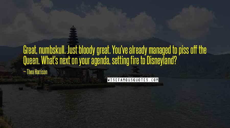 Thea Harrison Quotes: Great, numbskull. Just bloody great. You've already managed to piss off the Queen. What's next on your agenda, setting fire to Disneyland?