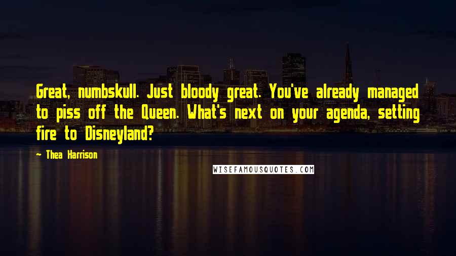 Thea Harrison Quotes: Great, numbskull. Just bloody great. You've already managed to piss off the Queen. What's next on your agenda, setting fire to Disneyland?