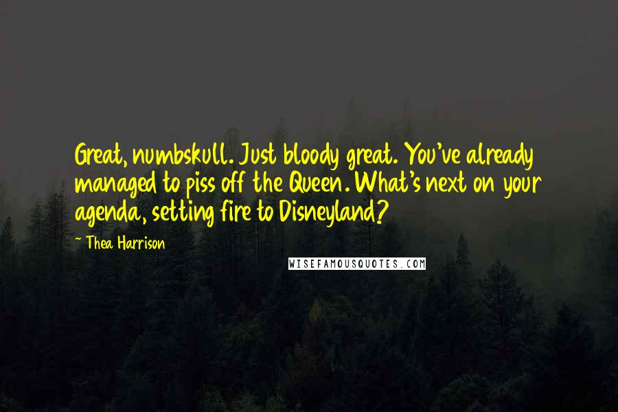 Thea Harrison Quotes: Great, numbskull. Just bloody great. You've already managed to piss off the Queen. What's next on your agenda, setting fire to Disneyland?