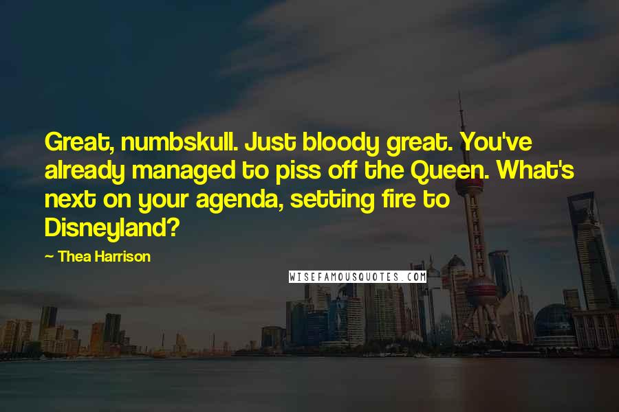 Thea Harrison Quotes: Great, numbskull. Just bloody great. You've already managed to piss off the Queen. What's next on your agenda, setting fire to Disneyland?