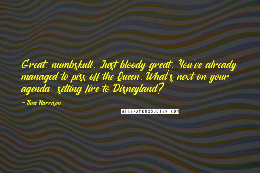 Thea Harrison Quotes: Great, numbskull. Just bloody great. You've already managed to piss off the Queen. What's next on your agenda, setting fire to Disneyland?