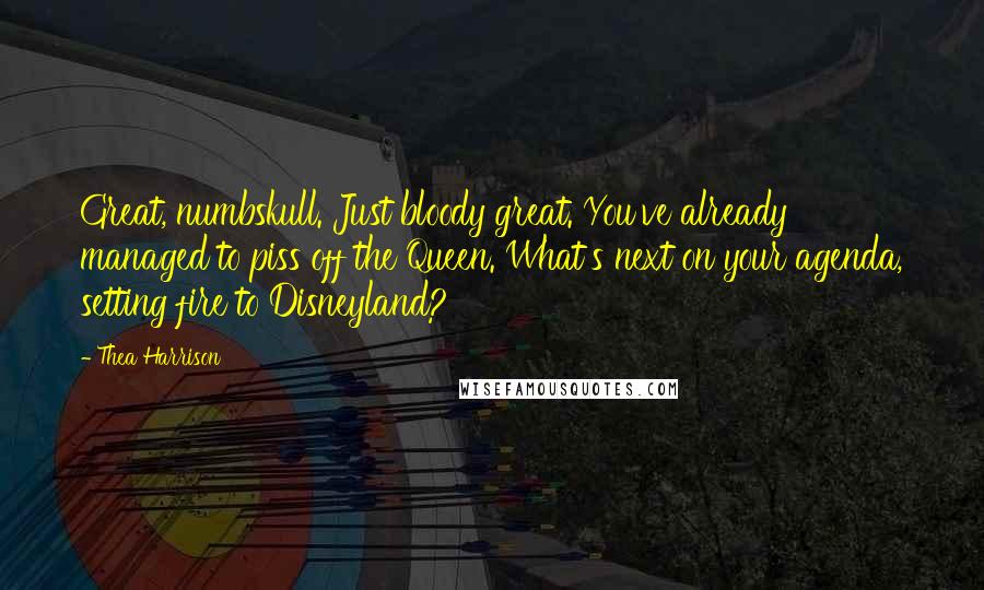 Thea Harrison Quotes: Great, numbskull. Just bloody great. You've already managed to piss off the Queen. What's next on your agenda, setting fire to Disneyland?