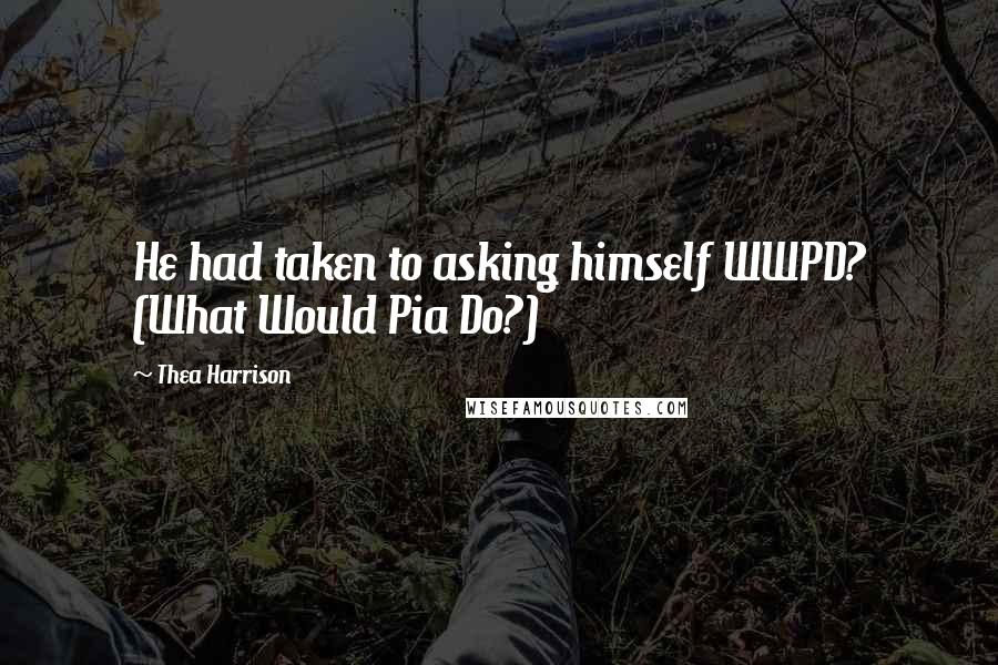 Thea Harrison Quotes: He had taken to asking himself WWPD? (What Would Pia Do?)