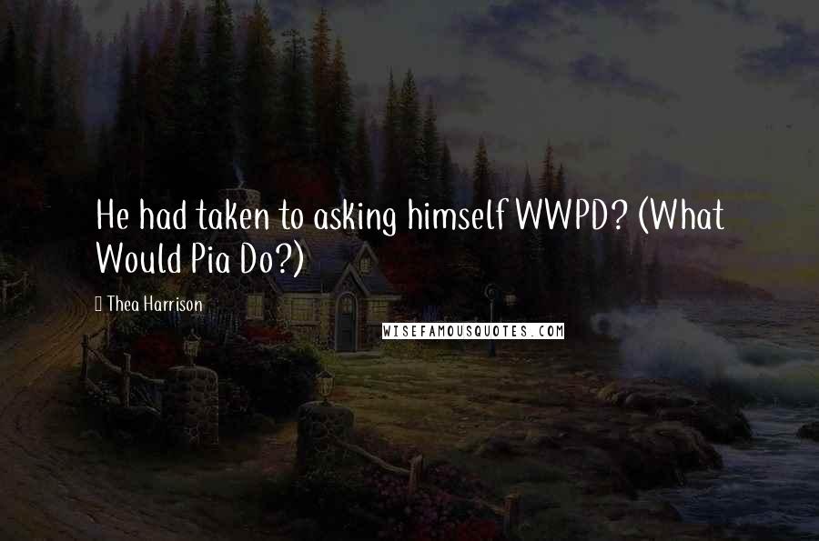 Thea Harrison Quotes: He had taken to asking himself WWPD? (What Would Pia Do?)
