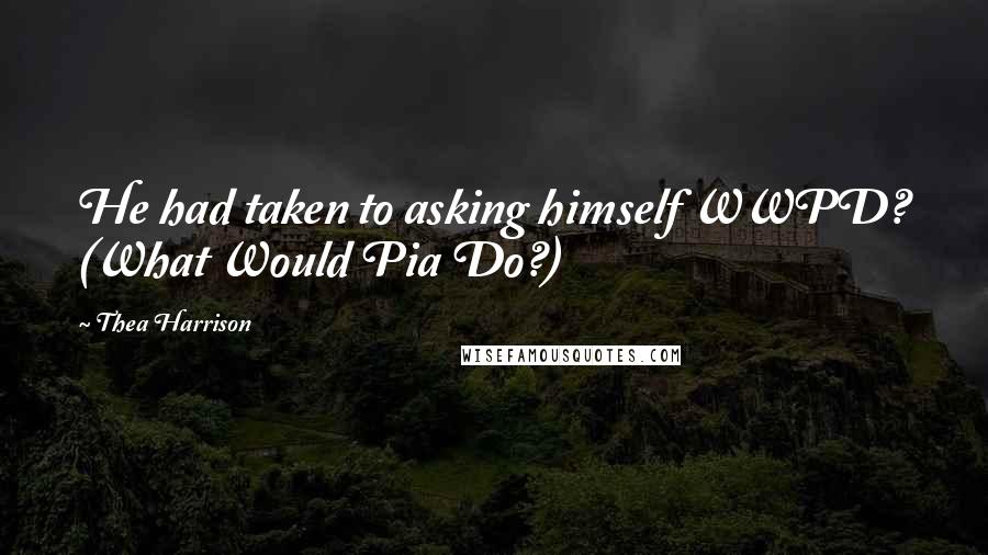 Thea Harrison Quotes: He had taken to asking himself WWPD? (What Would Pia Do?)