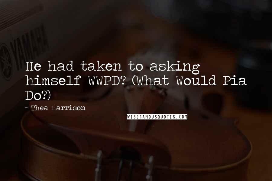 Thea Harrison Quotes: He had taken to asking himself WWPD? (What Would Pia Do?)