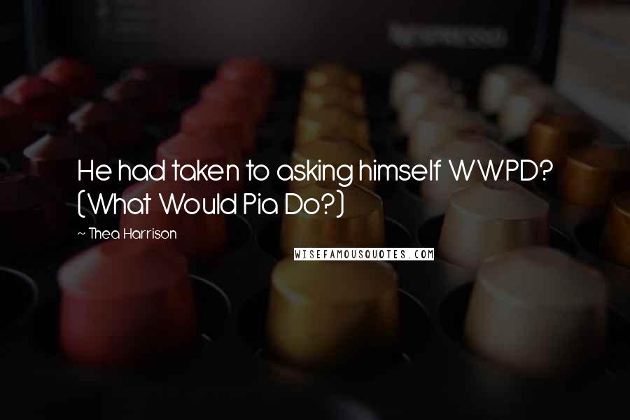 Thea Harrison Quotes: He had taken to asking himself WWPD? (What Would Pia Do?)