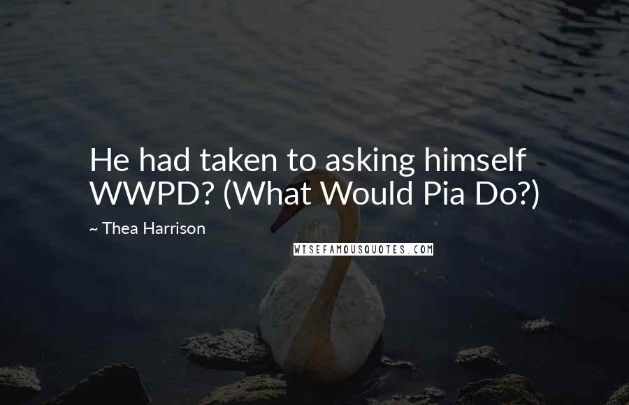 Thea Harrison Quotes: He had taken to asking himself WWPD? (What Would Pia Do?)