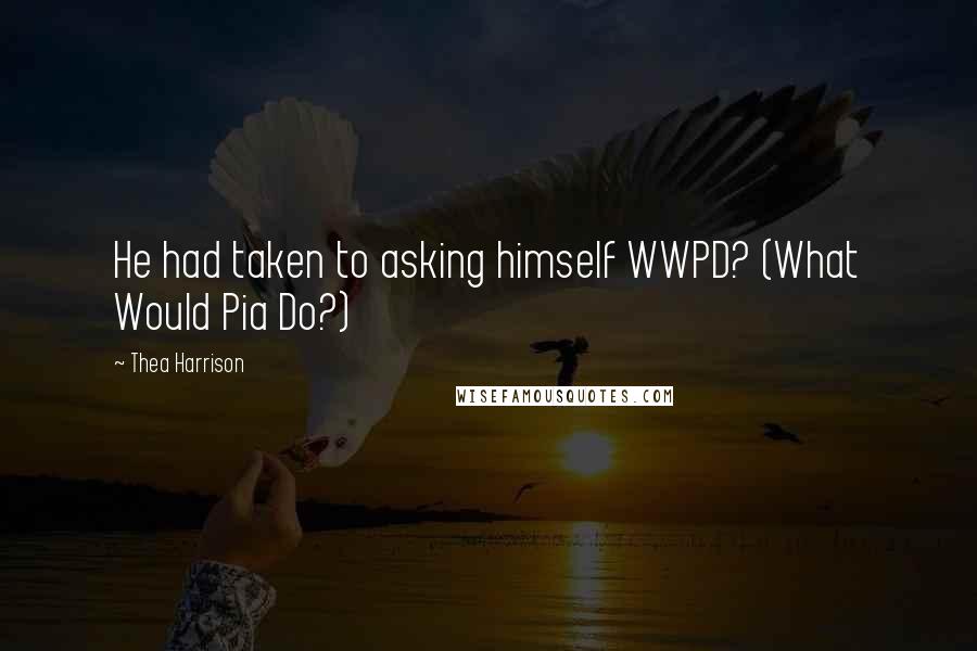 Thea Harrison Quotes: He had taken to asking himself WWPD? (What Would Pia Do?)