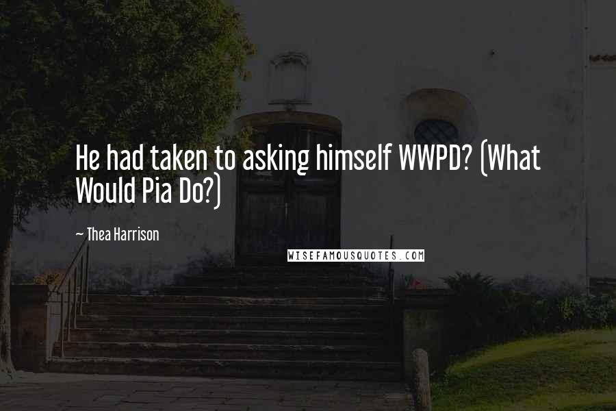 Thea Harrison Quotes: He had taken to asking himself WWPD? (What Would Pia Do?)