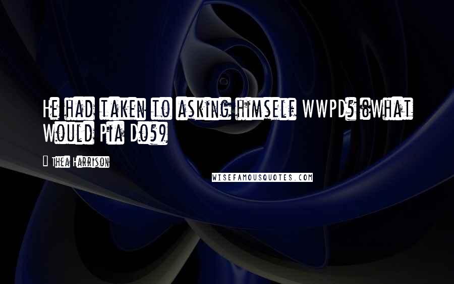 Thea Harrison Quotes: He had taken to asking himself WWPD? (What Would Pia Do?)