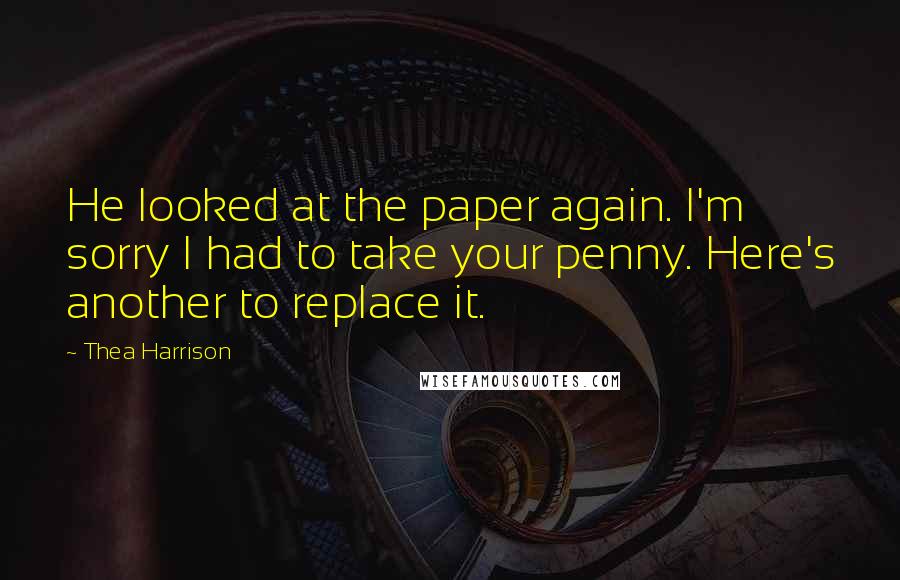 Thea Harrison Quotes: He looked at the paper again. I'm sorry I had to take your penny. Here's another to replace it.