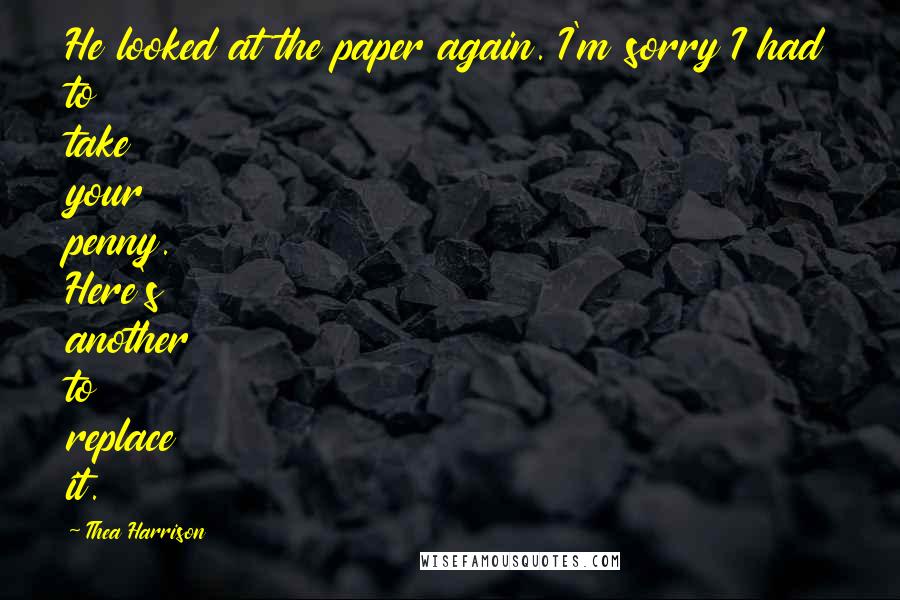 Thea Harrison Quotes: He looked at the paper again. I'm sorry I had to take your penny. Here's another to replace it.