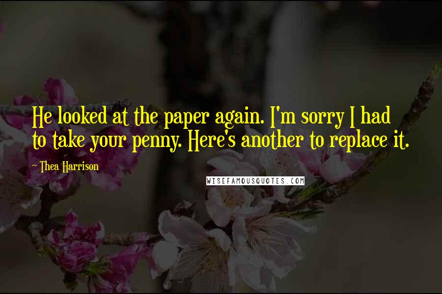 Thea Harrison Quotes: He looked at the paper again. I'm sorry I had to take your penny. Here's another to replace it.