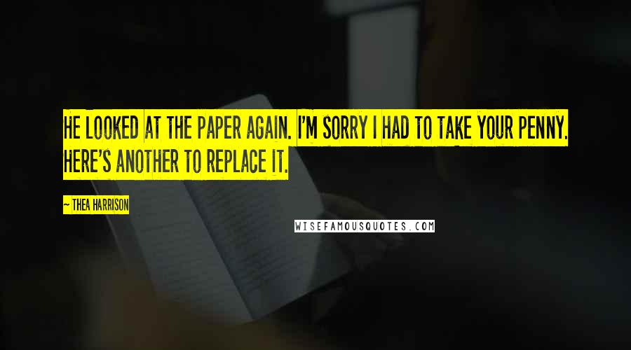 Thea Harrison Quotes: He looked at the paper again. I'm sorry I had to take your penny. Here's another to replace it.