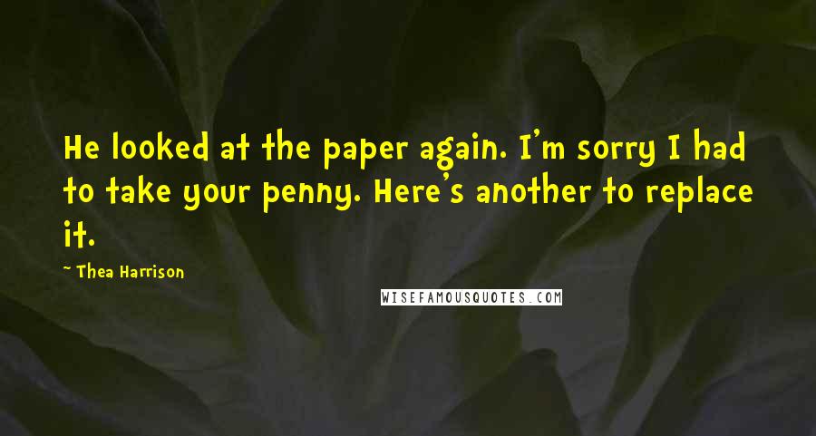 Thea Harrison Quotes: He looked at the paper again. I'm sorry I had to take your penny. Here's another to replace it.
