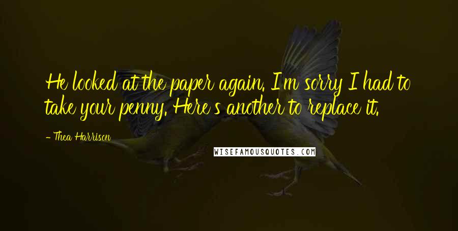 Thea Harrison Quotes: He looked at the paper again. I'm sorry I had to take your penny. Here's another to replace it.