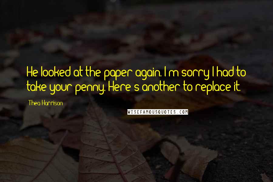 Thea Harrison Quotes: He looked at the paper again. I'm sorry I had to take your penny. Here's another to replace it.