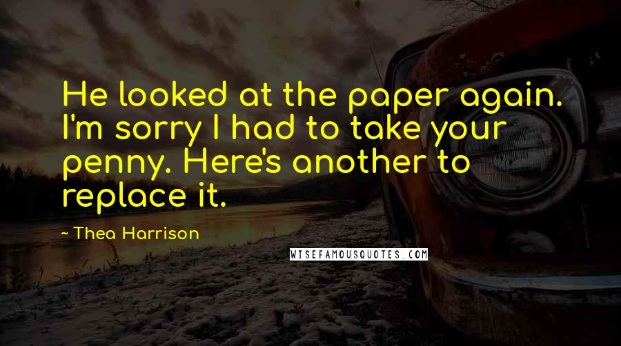 Thea Harrison Quotes: He looked at the paper again. I'm sorry I had to take your penny. Here's another to replace it.