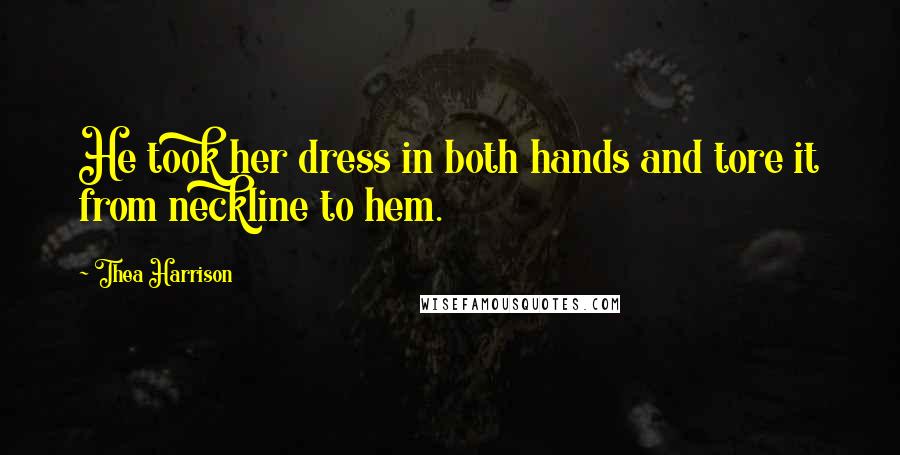 Thea Harrison Quotes: He took her dress in both hands and tore it from neckline to hem.