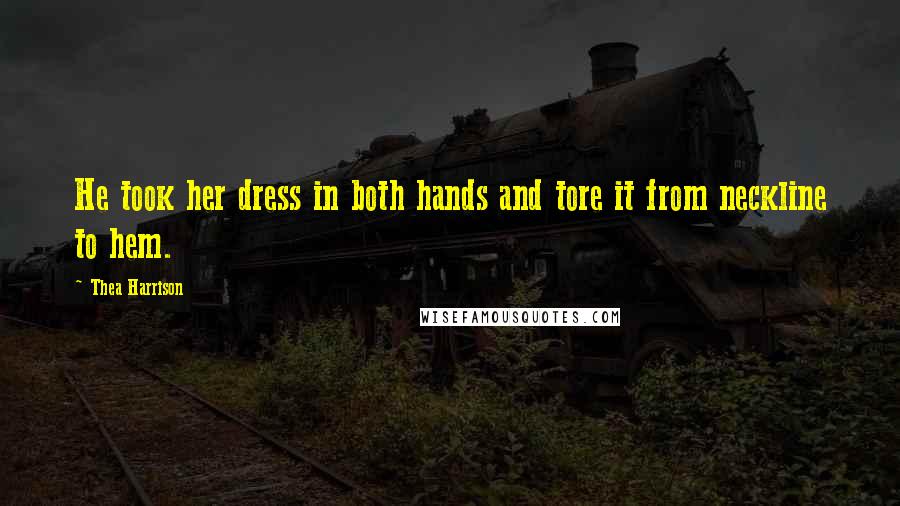 Thea Harrison Quotes: He took her dress in both hands and tore it from neckline to hem.