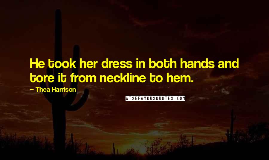 Thea Harrison Quotes: He took her dress in both hands and tore it from neckline to hem.