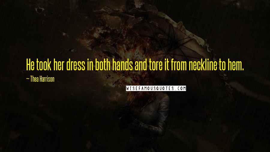 Thea Harrison Quotes: He took her dress in both hands and tore it from neckline to hem.