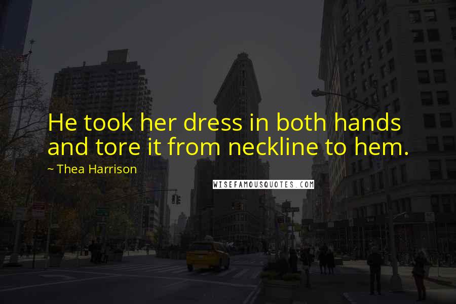 Thea Harrison Quotes: He took her dress in both hands and tore it from neckline to hem.