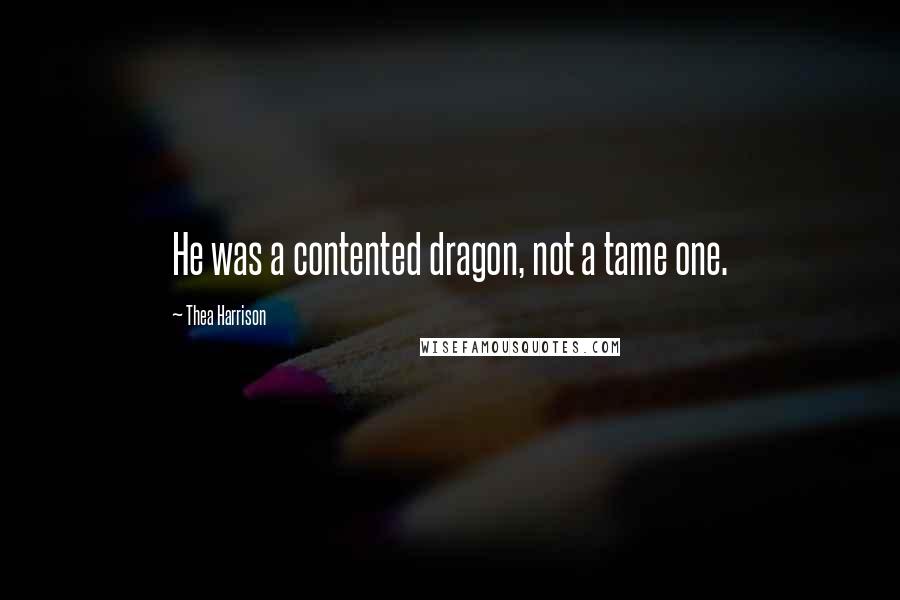 Thea Harrison Quotes: He was a contented dragon, not a tame one.