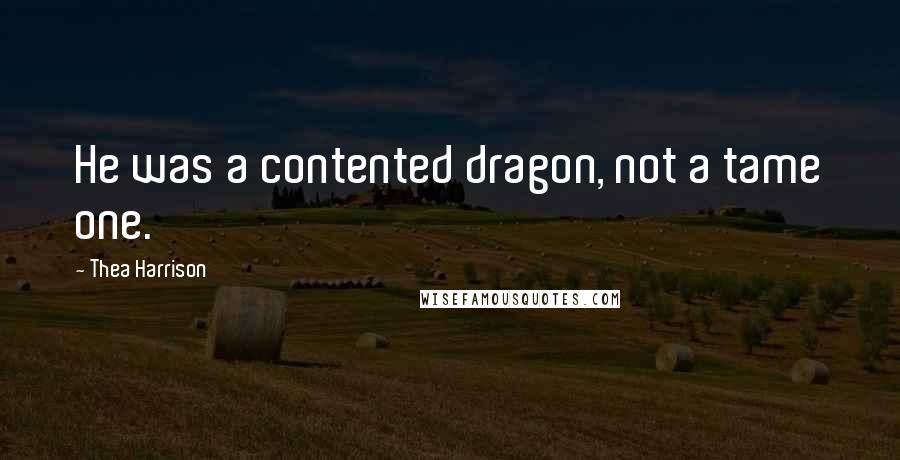 Thea Harrison Quotes: He was a contented dragon, not a tame one.