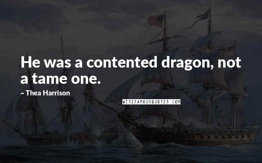 Thea Harrison Quotes: He was a contented dragon, not a tame one.