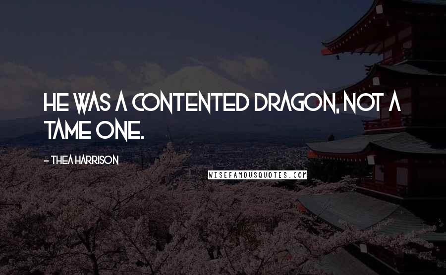 Thea Harrison Quotes: He was a contented dragon, not a tame one.