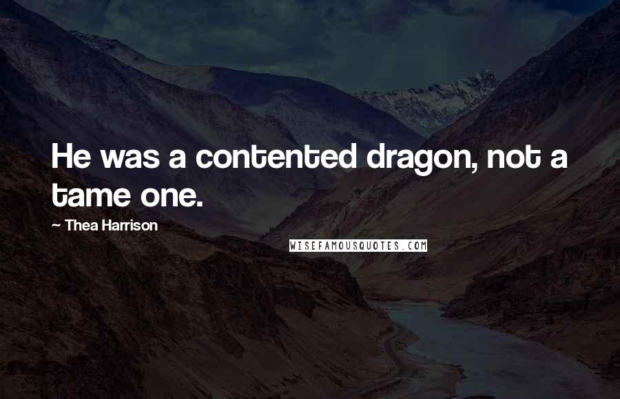 Thea Harrison Quotes: He was a contented dragon, not a tame one.