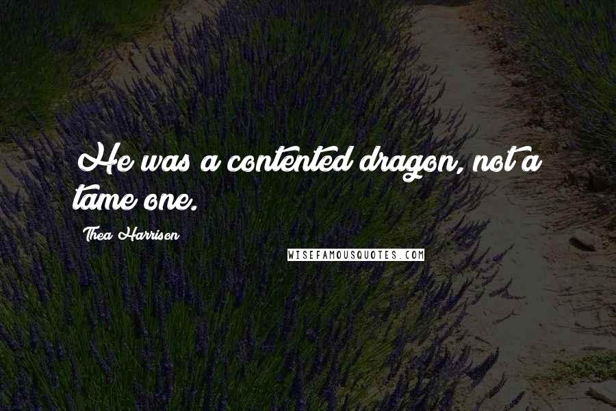 Thea Harrison Quotes: He was a contented dragon, not a tame one.