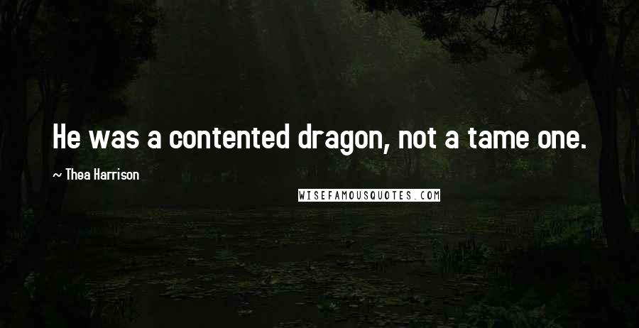 Thea Harrison Quotes: He was a contented dragon, not a tame one.