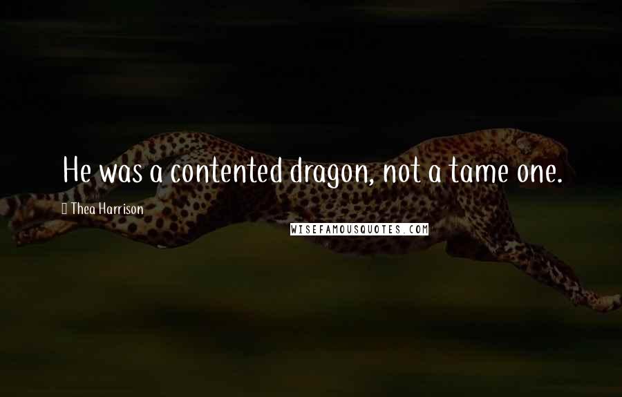 Thea Harrison Quotes: He was a contented dragon, not a tame one.