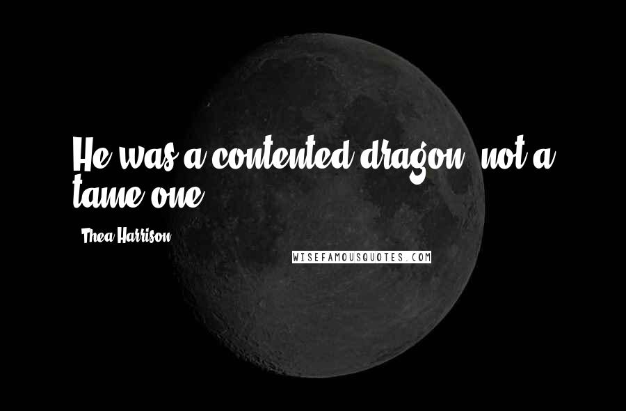 Thea Harrison Quotes: He was a contented dragon, not a tame one.