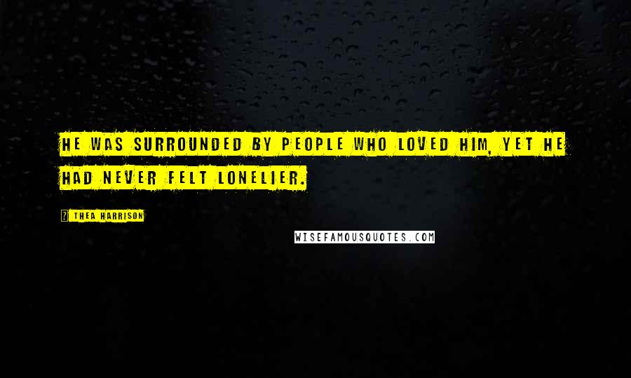 Thea Harrison Quotes: He was surrounded by people who loved him, yet he had never felt lonelier.