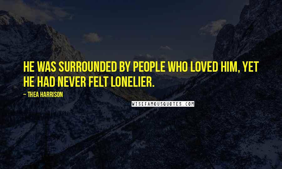 Thea Harrison Quotes: He was surrounded by people who loved him, yet he had never felt lonelier.