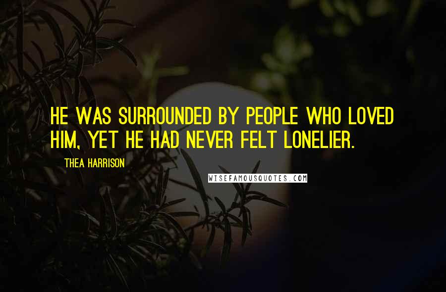 Thea Harrison Quotes: He was surrounded by people who loved him, yet he had never felt lonelier.
