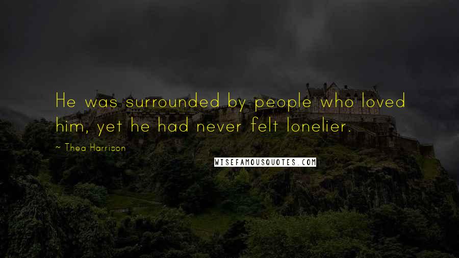 Thea Harrison Quotes: He was surrounded by people who loved him, yet he had never felt lonelier.