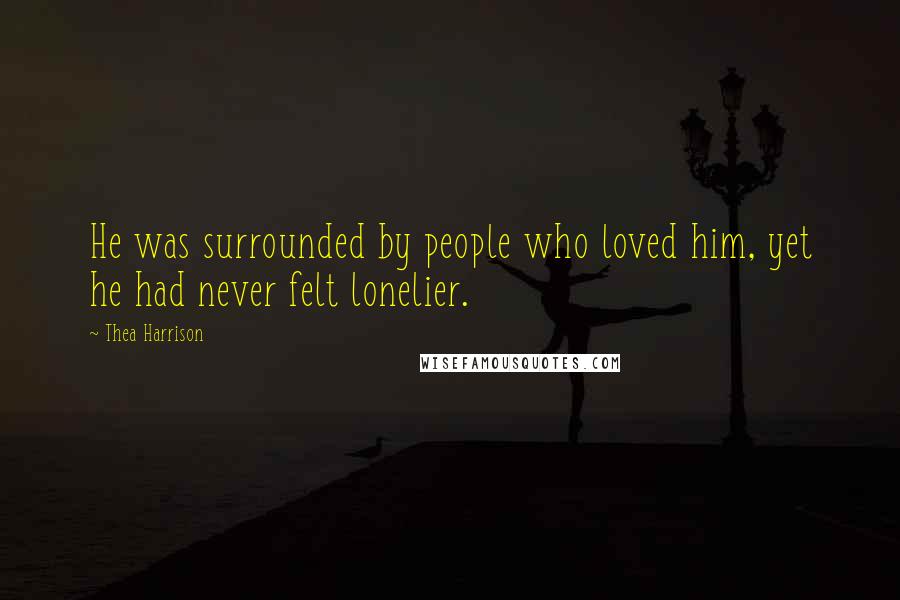 Thea Harrison Quotes: He was surrounded by people who loved him, yet he had never felt lonelier.