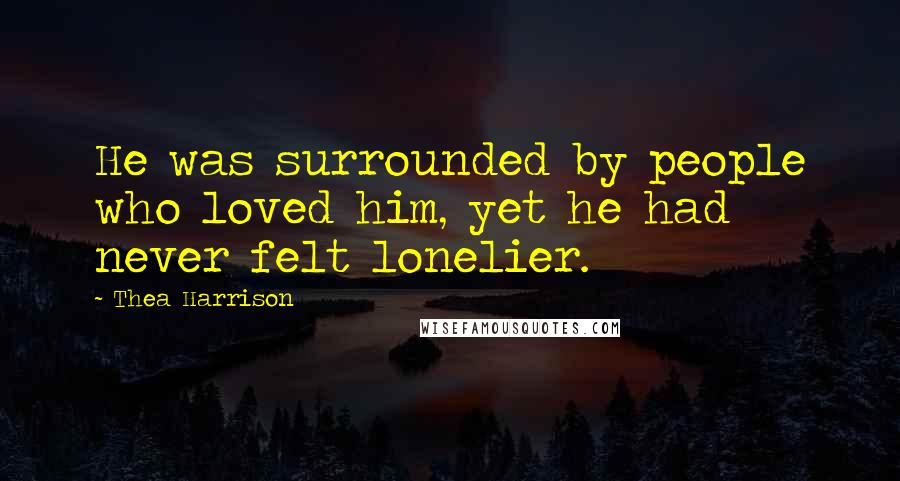 Thea Harrison Quotes: He was surrounded by people who loved him, yet he had never felt lonelier.