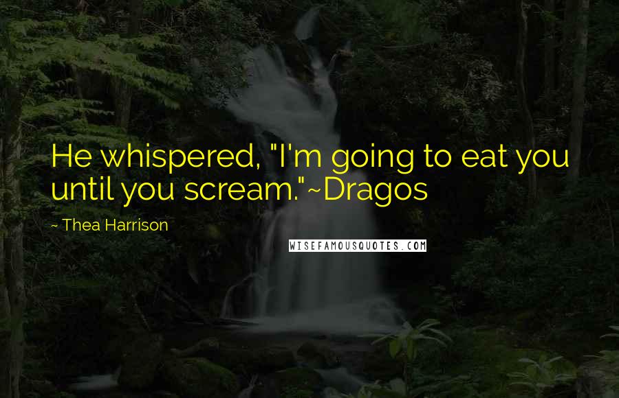 Thea Harrison Quotes: He whispered, "I'm going to eat you until you scream."~Dragos