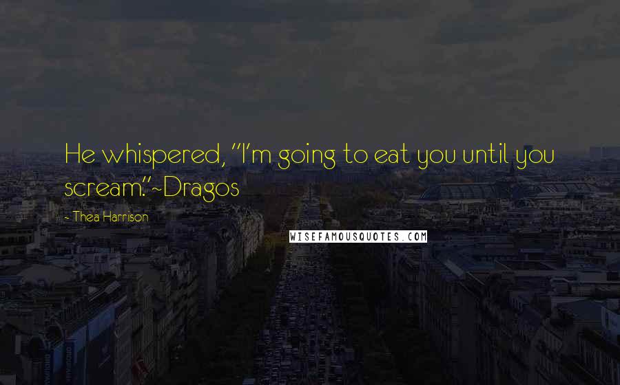 Thea Harrison Quotes: He whispered, "I'm going to eat you until you scream."~Dragos