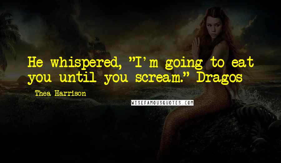 Thea Harrison Quotes: He whispered, "I'm going to eat you until you scream."~Dragos