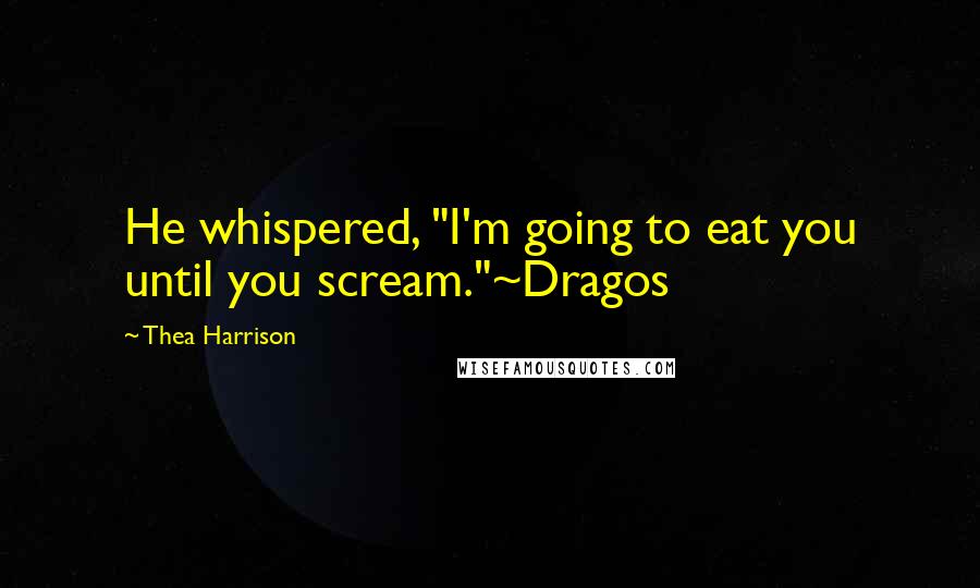 Thea Harrison Quotes: He whispered, "I'm going to eat you until you scream."~Dragos